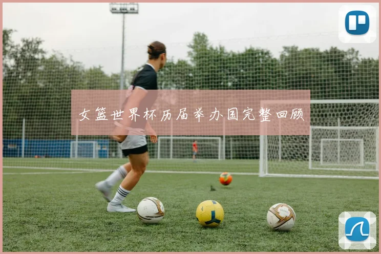 女篮世界杯历届举办国完整回顾