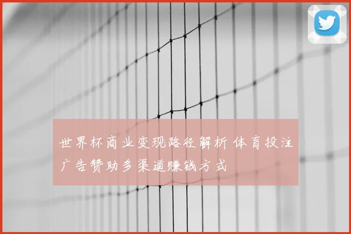 世界杯商业变现路径解析 体育投注广告赞助多渠道赚钱方式