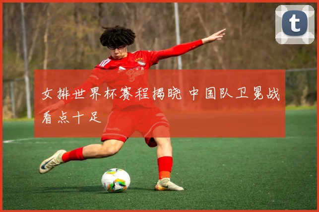 女排世界杯赛程揭晓 中国队卫冕战看点十足
