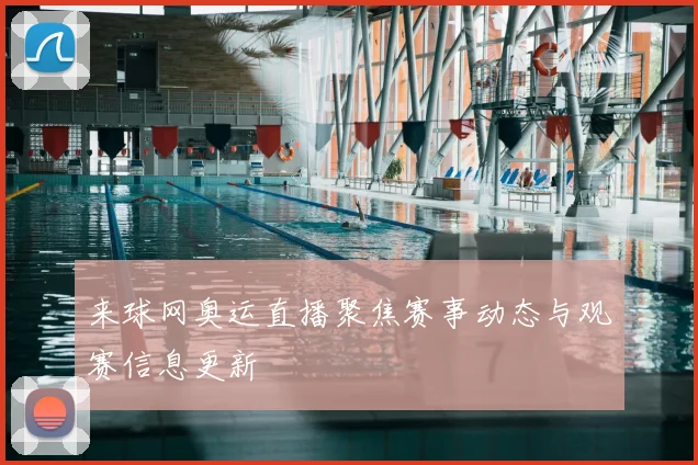 来球网奥运直播聚焦赛事动态与观赛信息更新