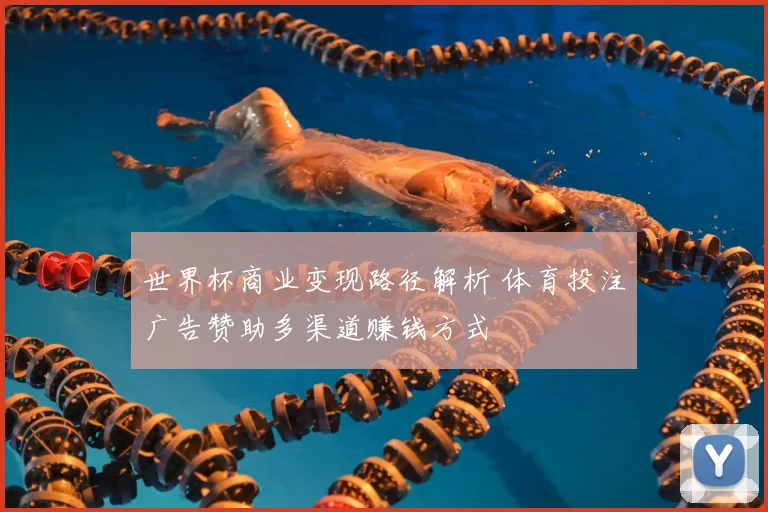 世界杯商业变现路径解析 体育投注广告赞助多渠道赚钱方式