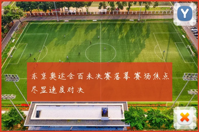 东京奥运会百米决赛落幕 赛场焦点尽显速度对决